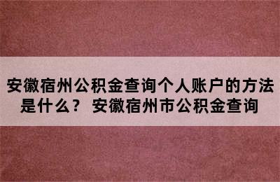 安徽宿州公积金查询个人账户的方法是什么？ 安徽宿州市公积金查询